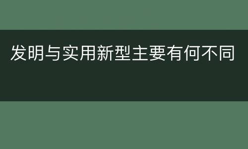 发明与实用新型主要有何不同