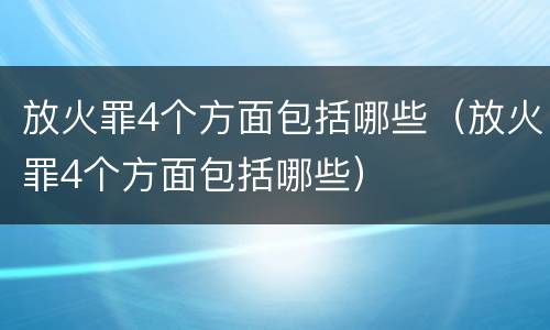 放火罪4个方面包括哪些（放火罪4个方面包括哪些）