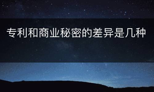 专利和商业秘密的差异是几种