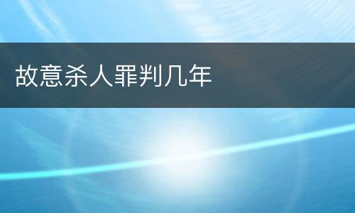 故意杀人罪判几年