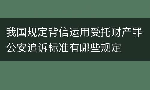 我国规定背信运用受托财产罪公安追诉标准有哪些规定
