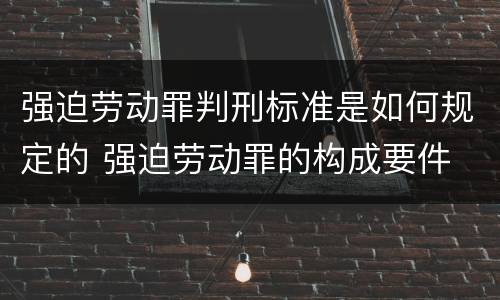 强迫劳动罪判刑标准是如何规定的 强迫劳动罪的构成要件