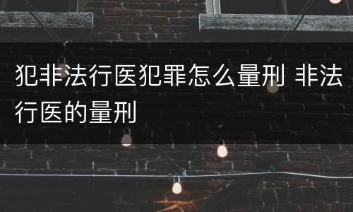 犯非法行医犯罪怎么量刑 非法行医的量刑