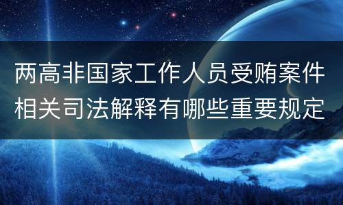两高非国家工作人员受贿案件相关司法解释有哪些重要规定