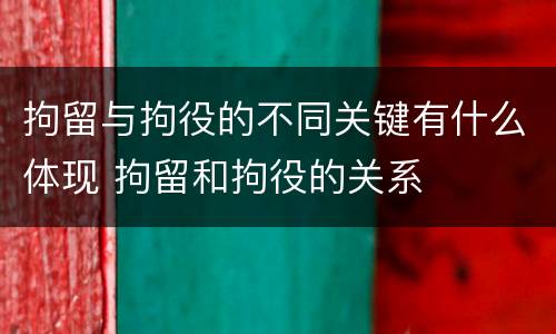拘留与拘役的不同关键有什么体现 拘留和拘役的关系