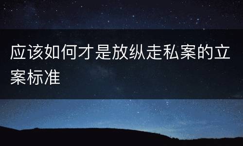 应该如何才是放纵走私案的立案标准
