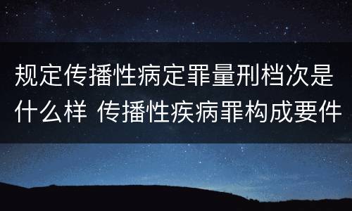 规定传播性病定罪量刑档次是什么样 传播性疾病罪构成要件
