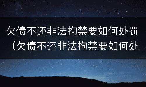 欠债不还非法拘禁要如何处罚（欠债不还非法拘禁要如何处罚他）