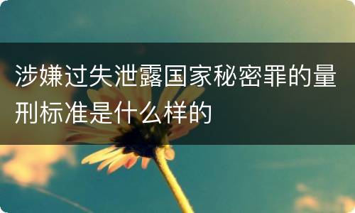 涉嫌过失泄露国家秘密罪的量刑标准是什么样的