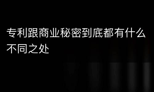 专利跟商业秘密到底都有什么不同之处