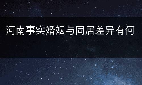 河南事实婚姻与同居差异有何