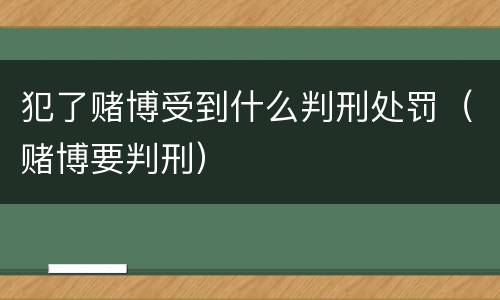 犯了赌博受到什么判刑处罚（赌博要判刑）