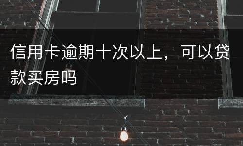 信用卡逾期十次以上，可以贷款买房吗