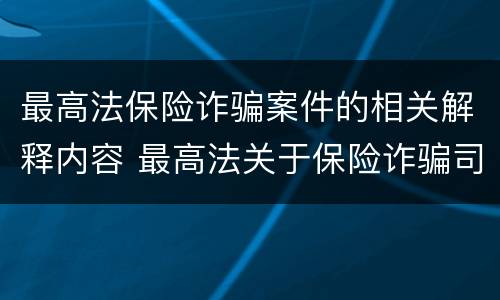 最高法保险诈骗案件的相关解释内容 最高法关于保险诈骗司法
