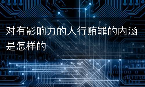 对有影响力的人行贿罪的内涵是怎样的