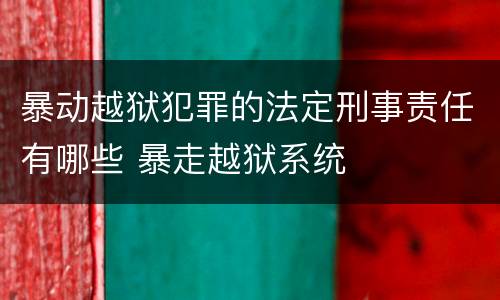 暴动越狱犯罪的法定刑事责任有哪些 暴走越狱系统