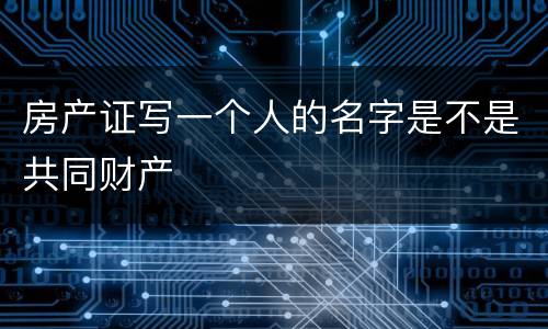 房产证写一个人的名字是不是共同财产