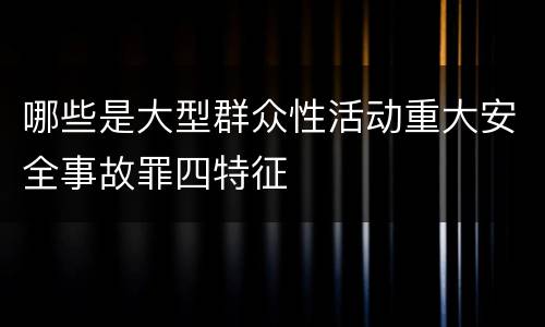 哪些是大型群众性活动重大安全事故罪四特征