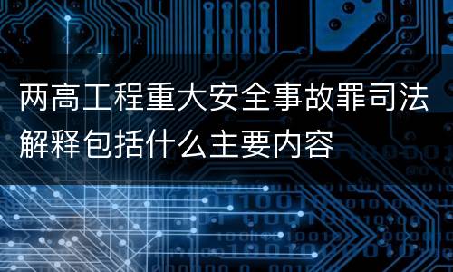 两高工程重大安全事故罪司法解释包括什么主要内容