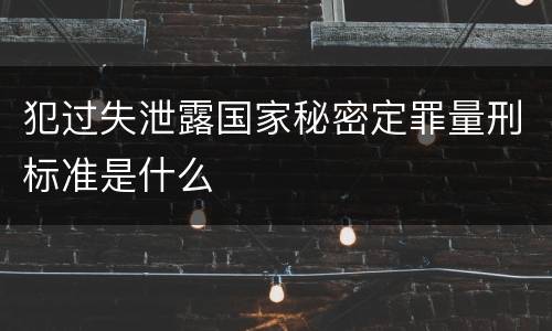 犯过失泄露国家秘密定罪量刑标准是什么