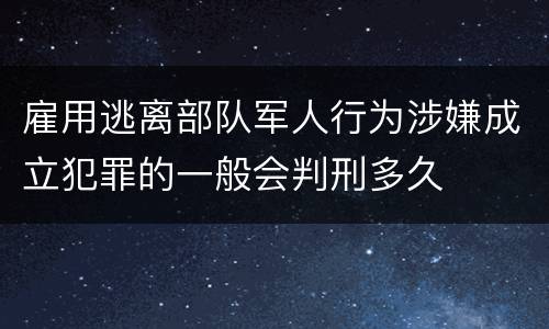 雇用逃离部队军人行为涉嫌成立犯罪的一般会判刑多久