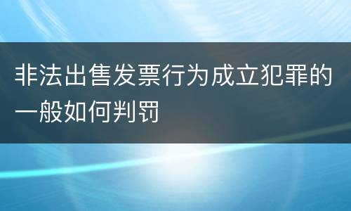 非法出售发票行为成立犯罪的一般如何判罚