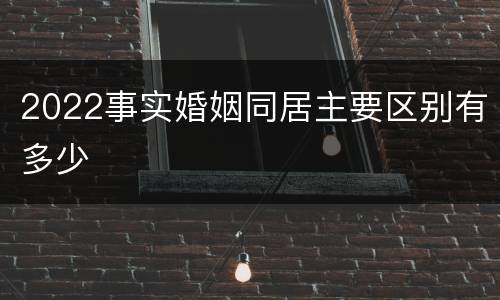 2022事实婚姻同居主要区别有多少
