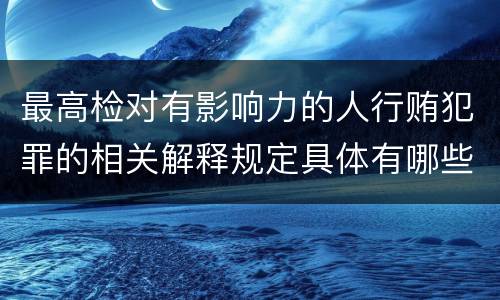 最高检对有影响力的人行贿犯罪的相关解释规定具体有哪些内容