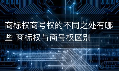商标权商号权的不同之处有哪些 商标权与商号权区别