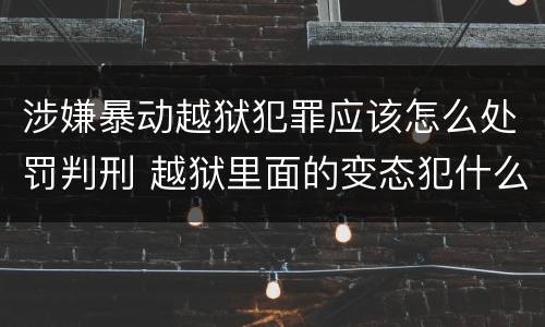 涉嫌暴动越狱犯罪应该怎么处罚判刑 越狱里面的变态犯什么罪