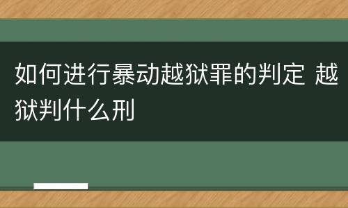 如何进行暴动越狱罪的判定 越狱判什么刑