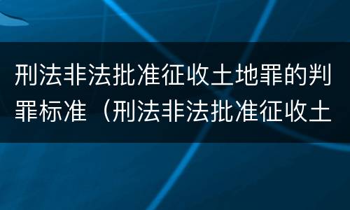 刑法非法批准征收土地罪的判罪标准（刑法非法批准征收土地罪的判罪标准是什么）