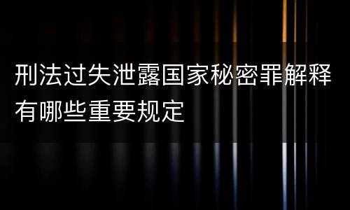 刑法过失泄露国家秘密罪解释有哪些重要规定