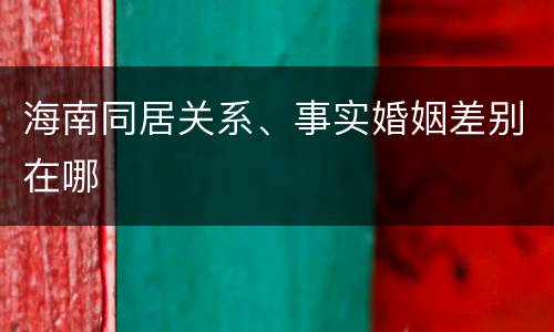 海南同居关系、事实婚姻差别在哪