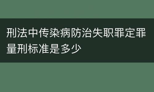 刑法中传染病防治失职罪定罪量刑标准是多少