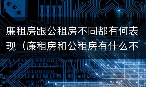 廉租房跟公租房不同都有何表现（廉租房和公租房有什么不同）