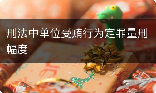 刑法中单位受贿行为定罪量刑幅度