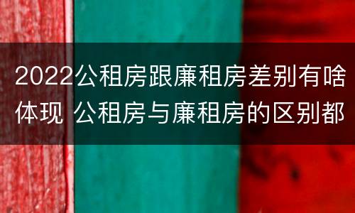 2022公租房跟廉租房差别有啥体现 公租房与廉租房的区别都在此,别再搞错了!