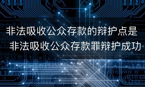 非法吸收公众存款的辩护点是 非法吸收公众存款罪辩护成功案例