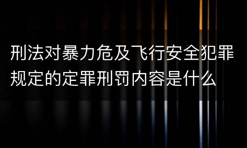 刑法对暴力危及飞行安全犯罪规定的定罪刑罚内容是什么