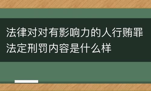 法律对对有影响力的人行贿罪法定刑罚内容是什么样