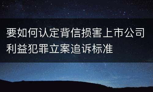 要如何认定背信损害上市公司利益犯罪立案追诉标准