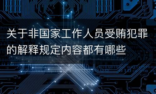 关于非国家工作人员受贿犯罪的解释规定内容都有哪些