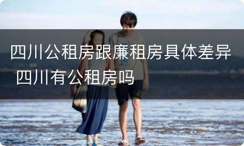 四川公租房跟廉租房具体差异 四川有公租房吗