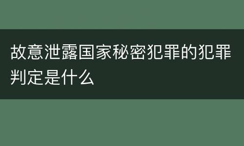 故意泄露国家秘密犯罪的犯罪判定是什么