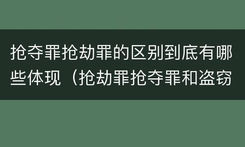 抢夺罪抢劫罪的区别到底有哪些体现（抢劫罪抢夺罪和盗窃罪的区别）