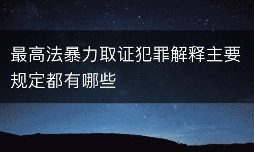 最高法暴力取证犯罪解释主要规定都有哪些