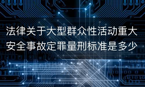 法律关于大型群众性活动重大安全事故定罪量刑标准是多少