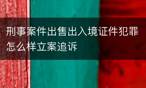 刑事案件出售出入境证件犯罪怎么样立案追诉