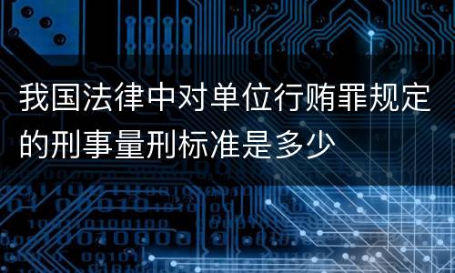 我国法律中对单位行贿罪规定的刑事量刑标准是多少